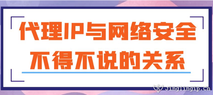 代理IP與網(wǎng)絡(luò)安全:不得不說的關(guān)系
