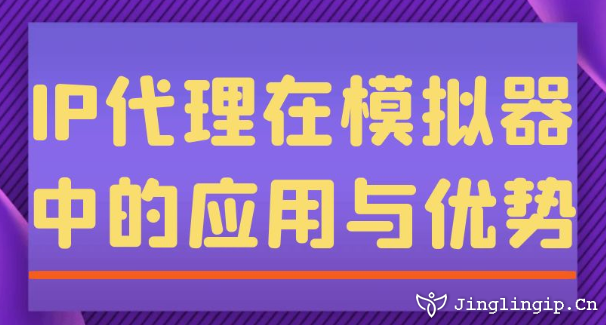 IP代理在模擬器中的應用與優(yōu)勢
