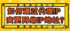 如何通過代理IP變更網(wǎng)絡(luò)IP地址？