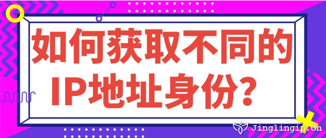 如何獲取不同的IP地址身份？