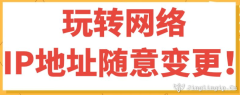玩轉(zhuǎn)網(wǎng)絡(luò)，IP地址隨意變更！
