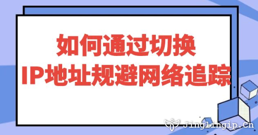 如何通過切換IP地址規避網絡追蹤?
