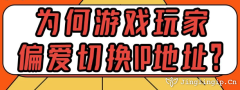 為何游戲玩家偏愛切換IP地址？