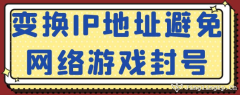 變換IP地址避免網絡游戲封號?
