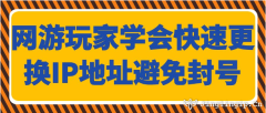 網游玩家學會快速更換IP地址避免封號