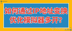 如何通過IP地址變換優化模擬器多開？